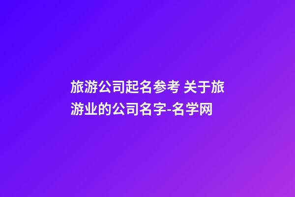 旅游公司起名参考 关于旅游业的公司名字-名学网